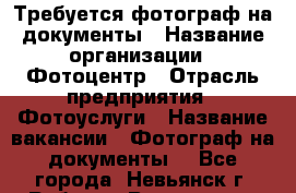 Требуется фотограф на документы › Название организации ­ Фотоцентр › Отрасль предприятия ­ Фотоуслуги › Название вакансии ­ Фотограф на документы  - Все города, Невьянск г. Работа » Вакансии   . Адыгея респ.,Адыгейск г.